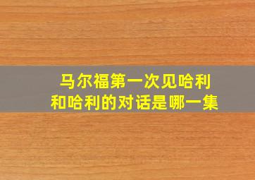 马尔福第一次见哈利和哈利的对话是哪一集