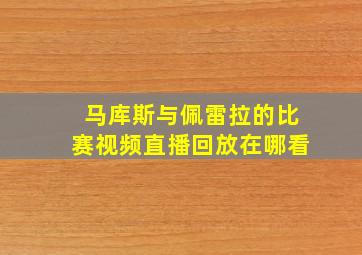 马库斯与佩雷拉的比赛视频直播回放在哪看