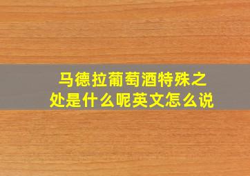 马德拉葡萄酒特殊之处是什么呢英文怎么说