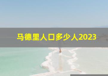 马德里人口多少人2023