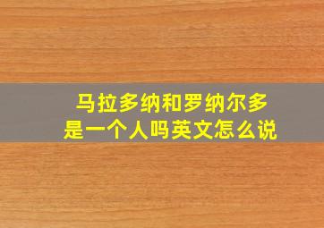 马拉多纳和罗纳尔多是一个人吗英文怎么说