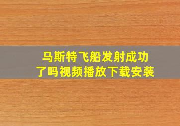 马斯特飞船发射成功了吗视频播放下载安装