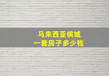 马来西亚槟城一套房子多少钱