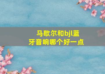 马歇尔和bjl蓝牙音响哪个好一点