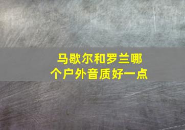 马歇尔和罗兰哪个户外音质好一点