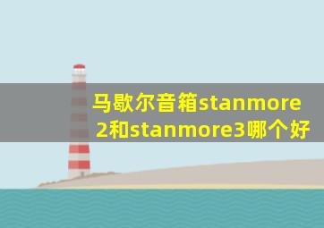 马歇尔音箱stanmore2和stanmore3哪个好