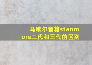 马歇尔音箱stanmore二代和三代的区别