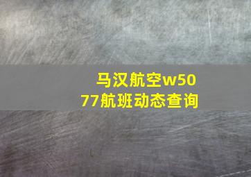 马汉航空w5077航班动态查询