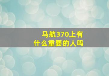 马航370上有什么重要的人吗