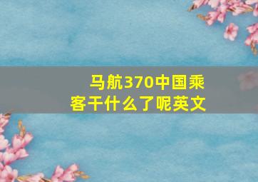 马航370中国乘客干什么了呢英文