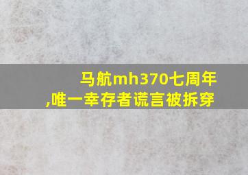 马航mh370七周年,唯一幸存者谎言被拆穿