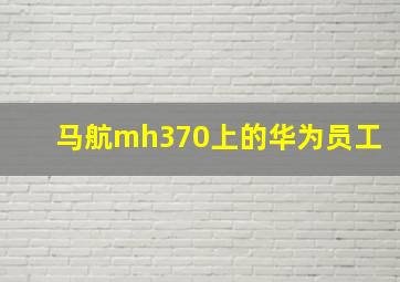 马航mh370上的华为员工