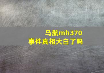 马航mh370事件真相大白了吗