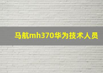 马航mh370华为技术人员