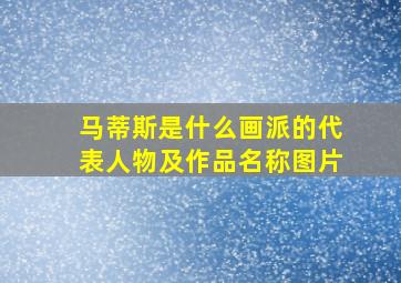 马蒂斯是什么画派的代表人物及作品名称图片