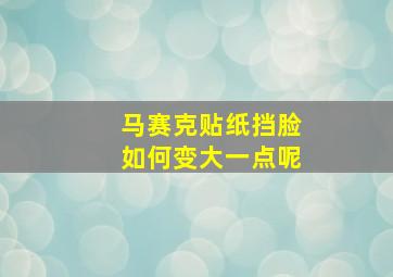 马赛克贴纸挡脸如何变大一点呢