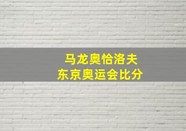 马龙奥恰洛夫东京奥运会比分