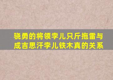 骁勇的将领孛儿只斤拖雷与成吉思汗孛儿铁木真的关系