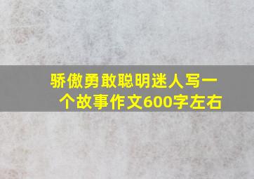 骄傲勇敢聪明迷人写一个故事作文600字左右