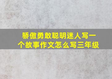 骄傲勇敢聪明迷人写一个故事作文怎么写三年级