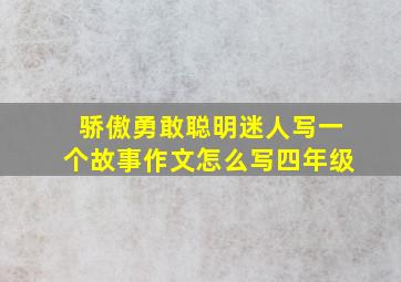 骄傲勇敢聪明迷人写一个故事作文怎么写四年级