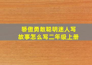 骄傲勇敢聪明迷人写故事怎么写二年级上册