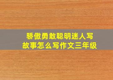 骄傲勇敢聪明迷人写故事怎么写作文三年级