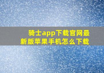 骑士app下载官网最新版苹果手机怎么下载