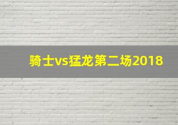 骑士vs猛龙第二场2018