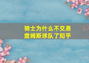 骑士为什么不交易詹姆斯球队了知乎