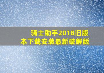 骑士助手2018旧版本下载安装最新破解版