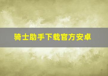 骑士助手下载官方安卓