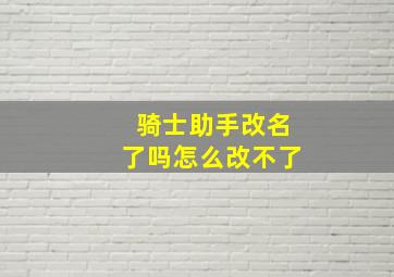 骑士助手改名了吗怎么改不了