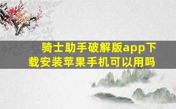 骑士助手破解版app下载安装苹果手机可以用吗