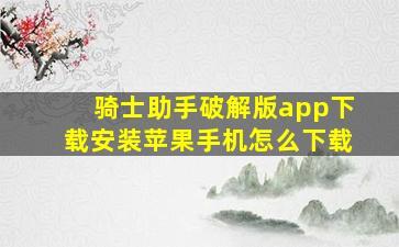 骑士助手破解版app下载安装苹果手机怎么下载