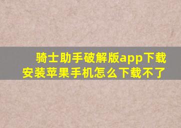 骑士助手破解版app下载安装苹果手机怎么下载不了