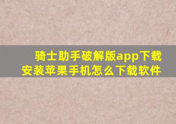 骑士助手破解版app下载安装苹果手机怎么下载软件