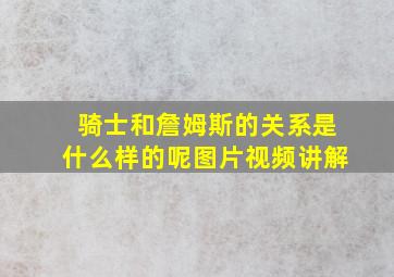 骑士和詹姆斯的关系是什么样的呢图片视频讲解