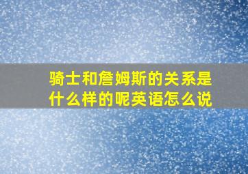 骑士和詹姆斯的关系是什么样的呢英语怎么说