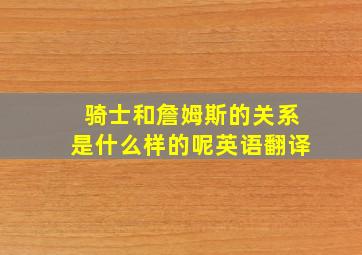 骑士和詹姆斯的关系是什么样的呢英语翻译