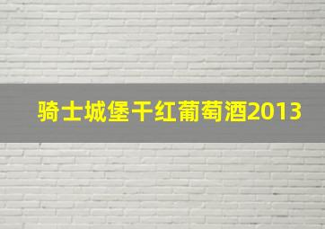 骑士城堡干红葡萄酒2013