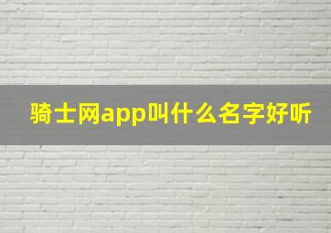 骑士网app叫什么名字好听