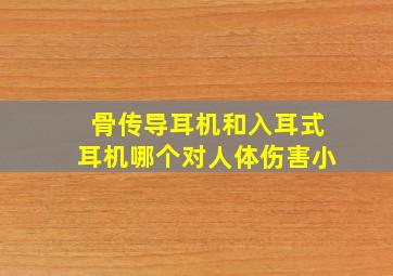 骨传导耳机和入耳式耳机哪个对人体伤害小