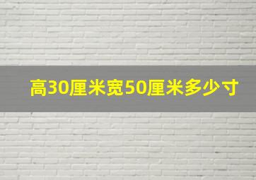 高30厘米宽50厘米多少寸