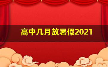 高中几月放暑假2021