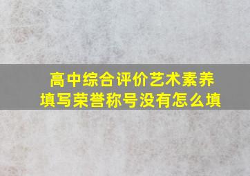 高中综合评价艺术素养填写荣誉称号没有怎么填