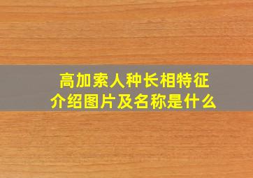 高加索人种长相特征介绍图片及名称是什么