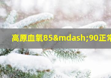 高原血氧85—90正常吗