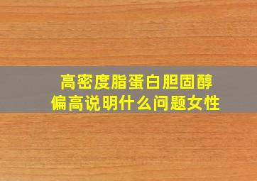 高密度脂蛋白胆固醇偏高说明什么问题女性