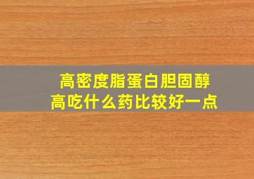 高密度脂蛋白胆固醇高吃什么药比较好一点